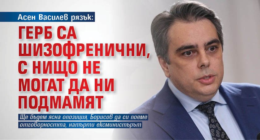 Асен Василев рязък: ГЕРБ са шизофренични, с нищо не могат да ни подмамят