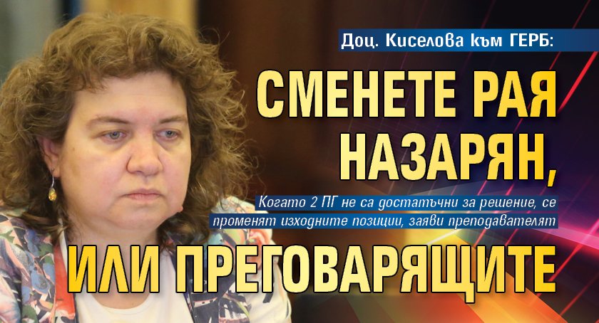 Доц. Киселова към ГЕРБ: Сменете Рая Назарян, или преговарящите