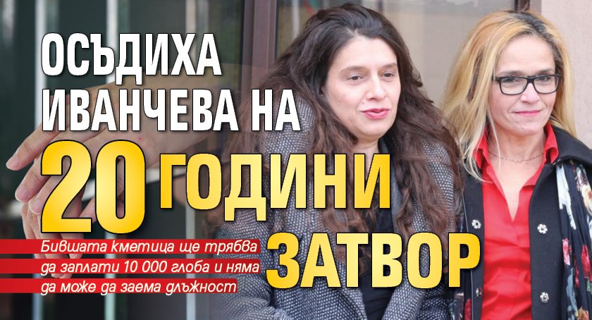 Осъдиха Иванчева на 20 г. затвор (СНИМКИ)