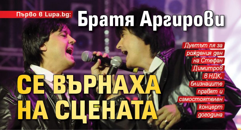 Първо в Lupa.bg: Братя Аргирови се върнаха на сцената