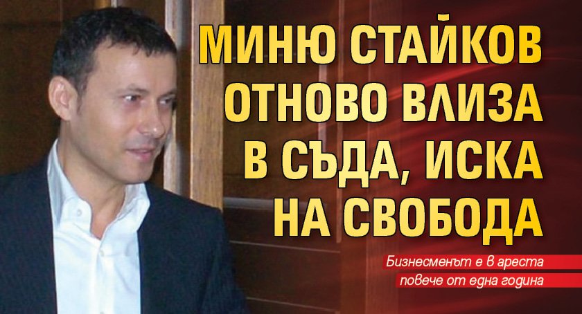 Миню Стайков отново влиза в съда, иска на свобода