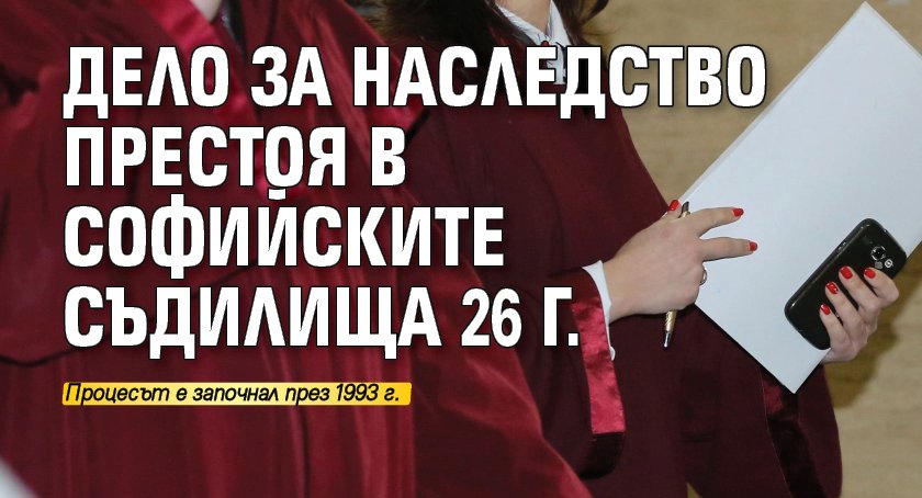 Дело за наследство престоя в софийските съдилища 26 г.