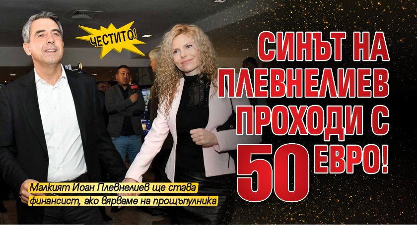 Честито! Синът на Плевнелиев проходи с 50 евро! 