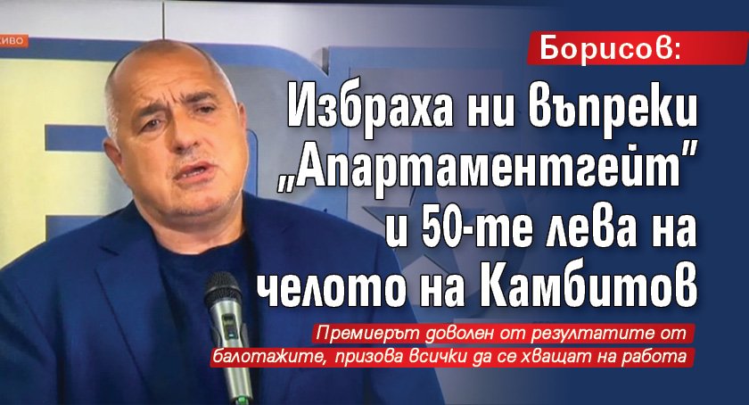 Борисов: Избраха ни въпреки "Апартаментгейт" и 50-те лева на челото на Камбитов 