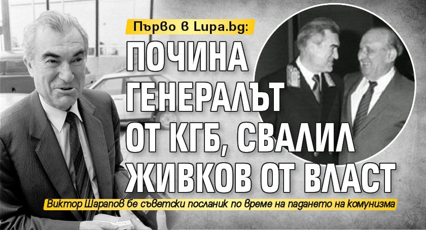 Първо в Lupa.bg: Почина генералът от КГБ, свалил Живков от власт