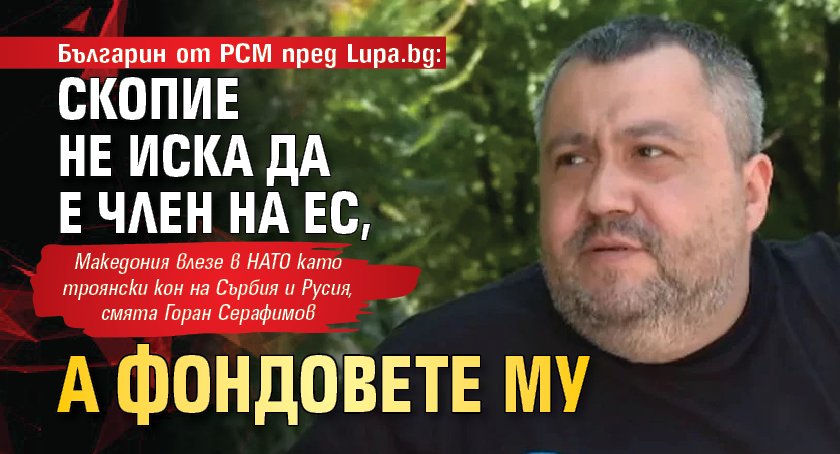 Българин от РСМ пред Lupa.bg: Скопие не иска да е член на ЕС, а фондовете му