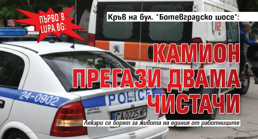 Първо в Lupa.bg: Кръв на бул. "Ботевградско шосе": Камион прегази двама чистачи