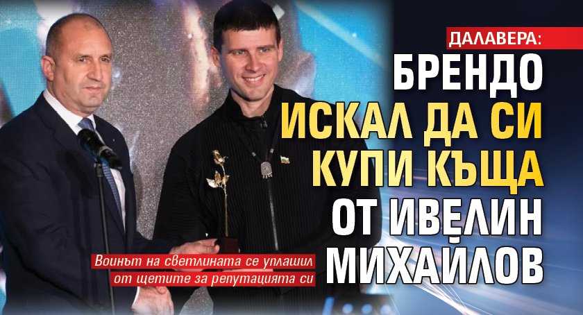 ДАЛАВЕРА: Брендо искал да си купи къща от Ивелин Михайлов