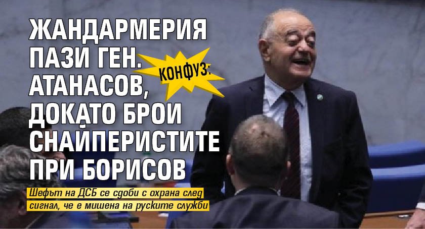 Конфуз: Жандармерия пази ген. Атанасов, докато брои снайперистите при Борисов 