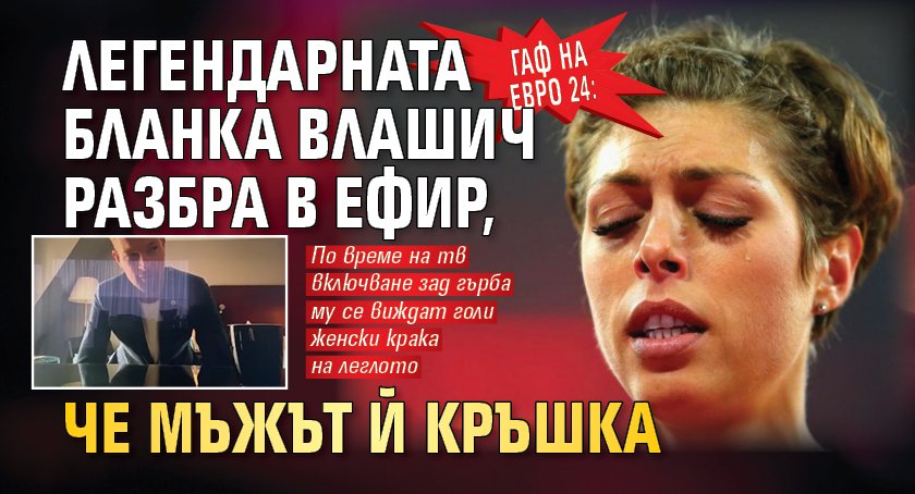 Гаф на Евро 24: Легендарната Бланка Влашич разбра в ефир, че мъжът й кръшка 