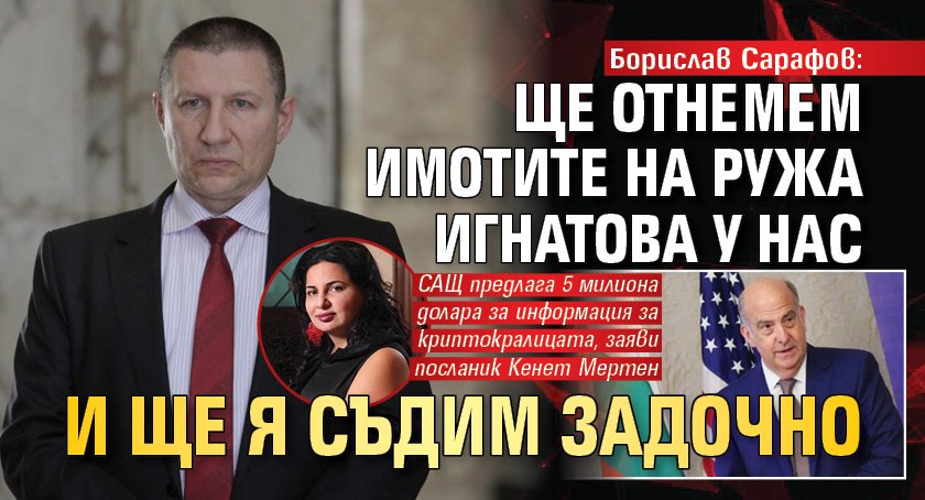 Борислав Сарафов: Ще отнемем имотите на Ружа Игнатова у нас и ще я съдим задочно