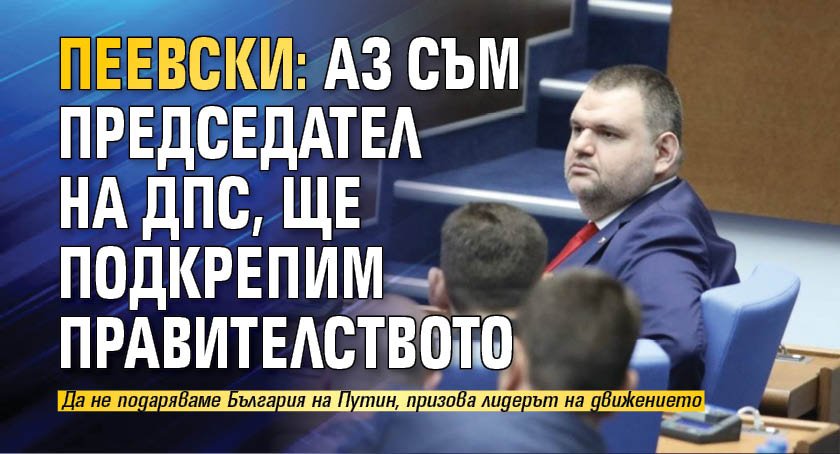 Пеевски: Аз съм председател на ДПС, ще подкрепим правителството