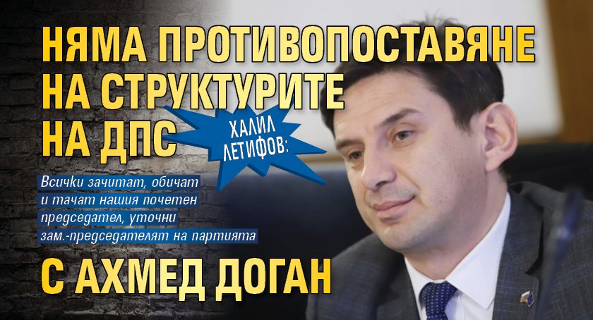 Халил Летифов: Няма противопоставяне на структурите на ДПС с Ахмед Доган