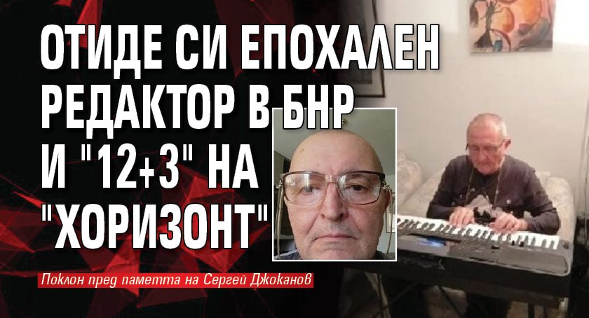 Отиде си епохален редактор в БНР и "12+3" на "Хоризонт"