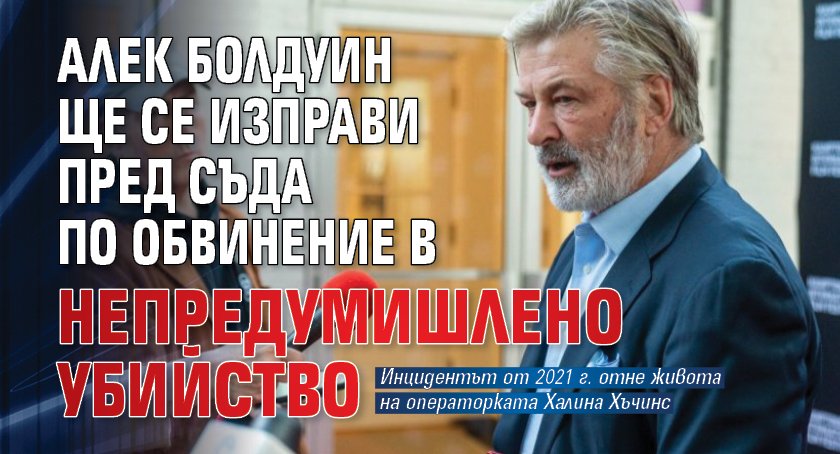 Алек Болдуин ще се изправи пред съда по обвинение в непредумишлено убийство