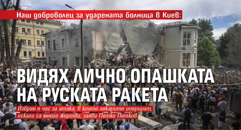 Наш доброволец за ударената болница в Киев: Видях лично опашката на руската ракета