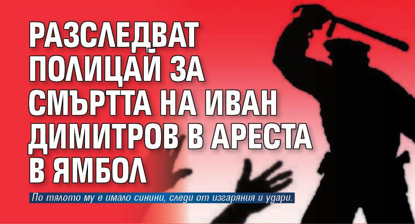 Разследват полицай за смъртта на Иван Димитров в ареста в Ямбол