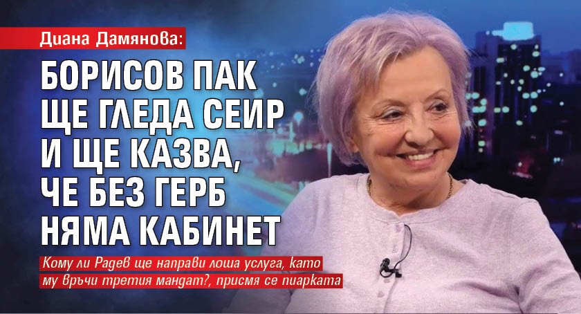 Диана Дамянова: Борисов пак ще гледа сеир и ще казва, че без ГЕРБ няма кабинет 