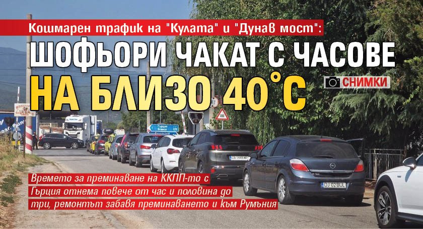 Кошмарен трафик на "Кулата" и "Дунав мост": Шофьори чакат с часове на близо 40°C (СНИМКИ)