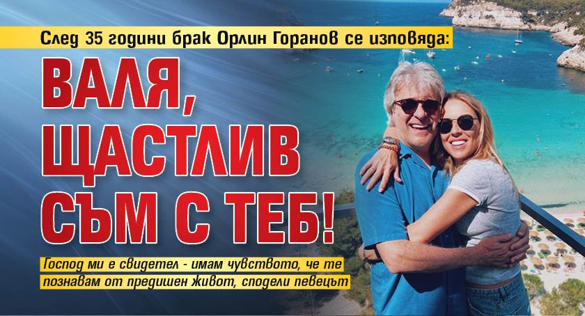След 35 години брак Орлин Горанов се изповяда: Валя, щастлив съм с теб!