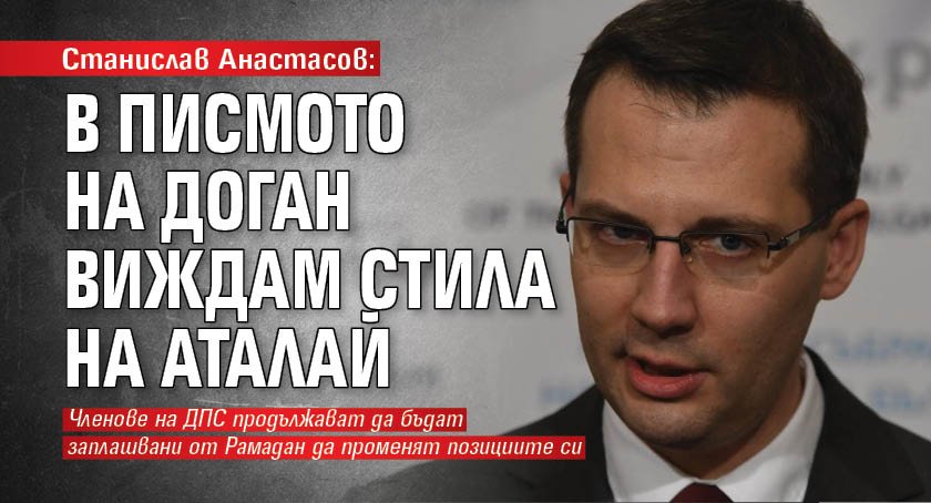 Станислав Анастасов: В писмото на Доган виждам стила на Аталай