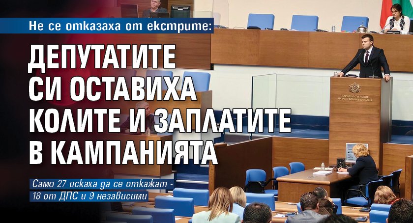 Не се отказаха от екстрите: Депутатите си оставиха колите и заплатите в кампанията