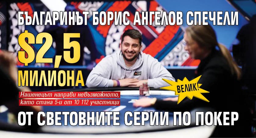 ВЕЛИК! Българинът Борис Ангелов спечели $2,5 милиона от Световните серии по покер