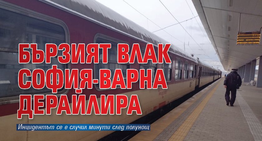 Бързият влак София-Варна дерайлира