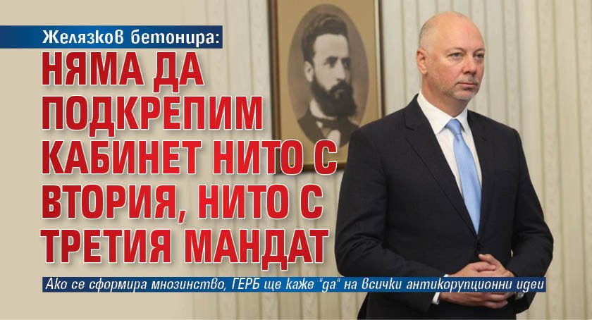 Желязков бетонира: Няма да подкрепим кабинет нито с втория, нито с третия мандат 