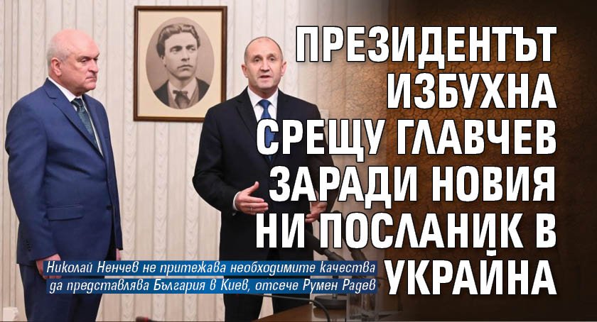 Президентът избухна срещу Главчев заради новия ни посланик в Украйна