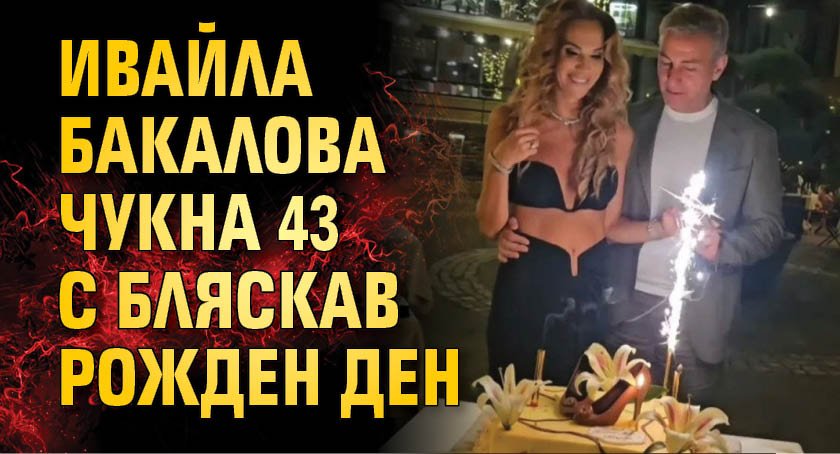 Ивайла Бакалова чукна 43 с бляскав рожден ден