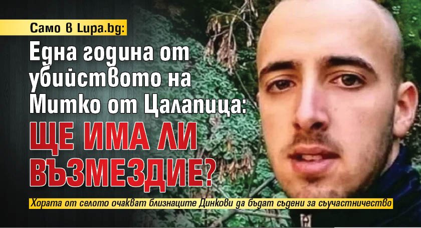 Само в Lupa.bg: Една година от убийството на Митко от Цалапица: Ще има ли възмездие?