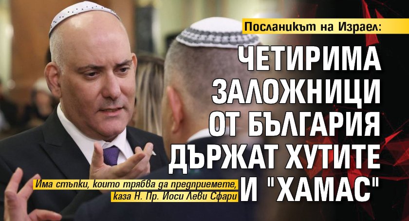 Посланикът на Израел: Четирима заложници от България държат хутите и "Хамас"