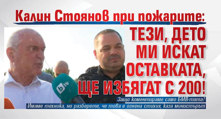 Калин Стоянов при пожарите: Тези, дето ми искат оставката, ще избягат с 200!