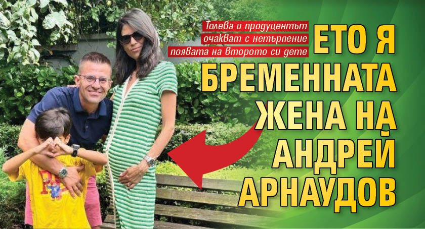 Ето я бременната жена на Андрей Арнаудов