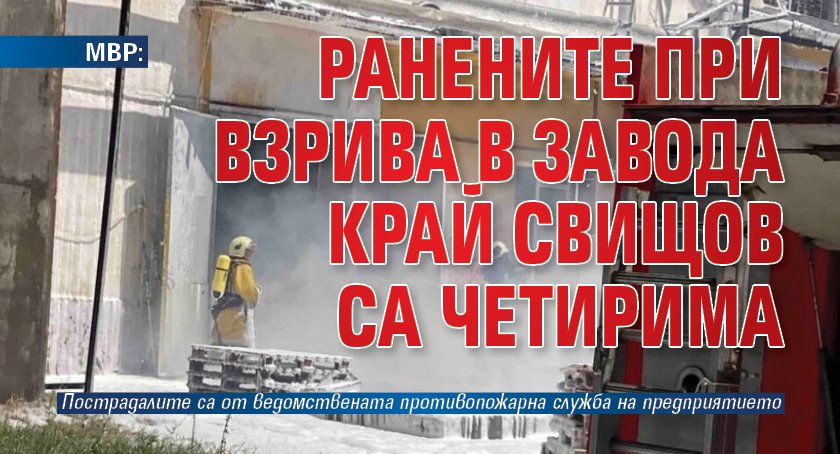 МВР: Ранените при взрива в завода край Свищов са четирима