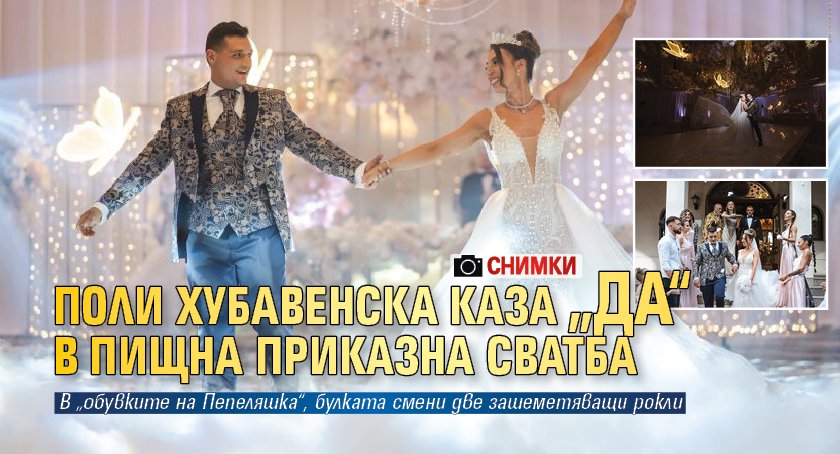 Поли Хубавенска каза „да“ в пищна приказна сватба (СНИМКИ)