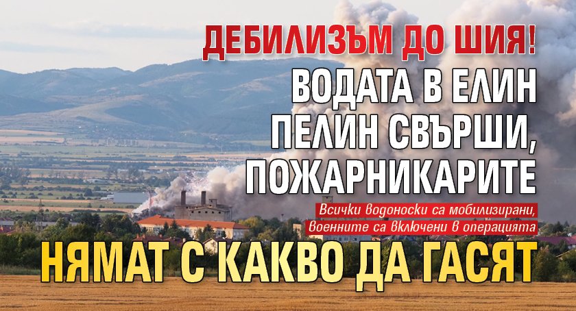 ДЕБИЛИЗЪМ ДО ШИЯ! Водата в Елин Пелин свърши, пожарникарите нямат с какво да гасят