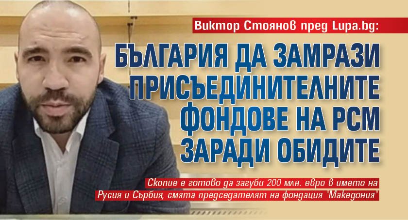 Виктор Стоянов пред Lupa.bg: България да замрази присъединителните фондове на РСМ заради обидите 