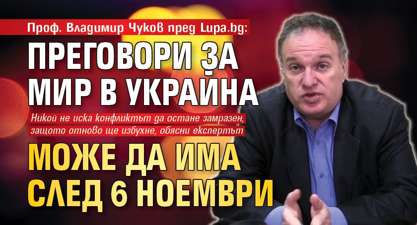 Проф. Владимир Чуков пред Lupa.bg: Преговори за мир в Украйна може да има след 6 ноември