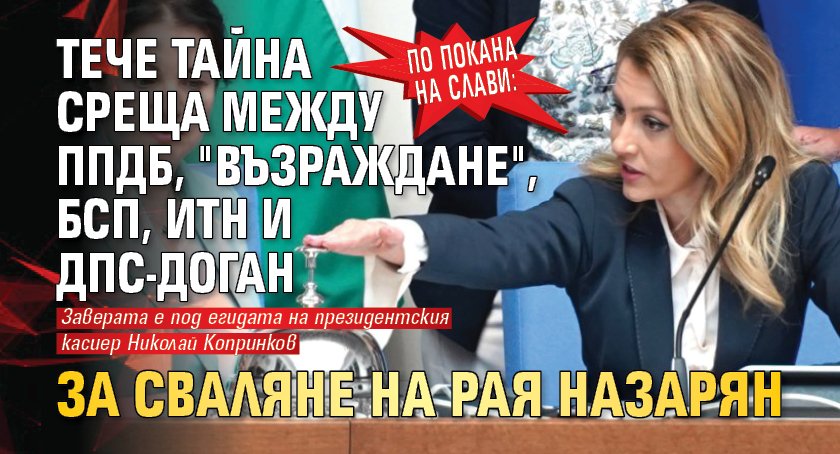 По покана на Слави: Tече тайна среща между ПП-ДБ, "Възраждане", БСП, ИТН и ДПС-Доган за сваляне на Рая Назарян