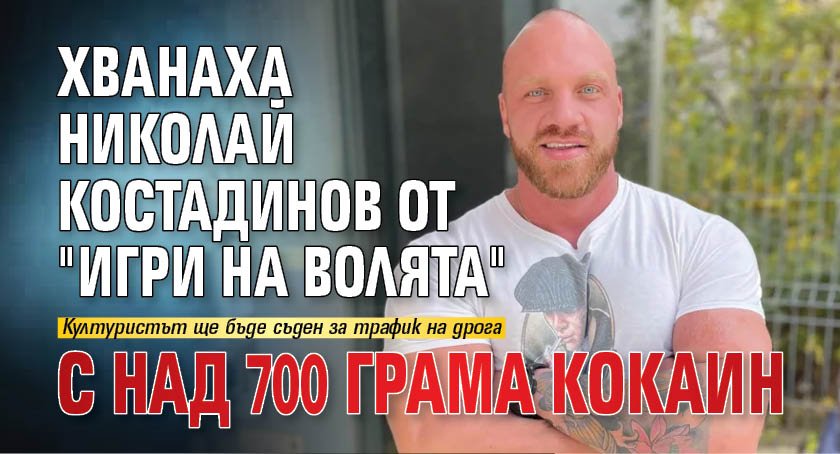 Хванаха Николай Костадинов от "Игри на волята" с над 700 грама кокаин