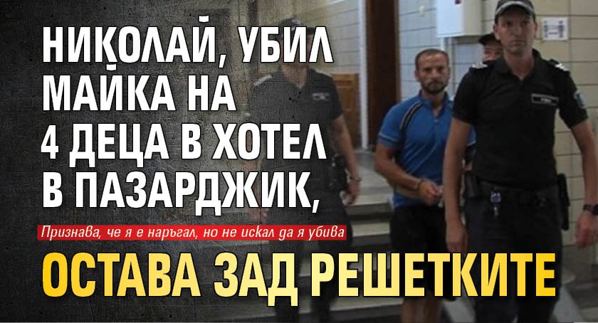 Николай, убил майка на 4 деца в хотел в Пазарджик, остава зад решетките 
