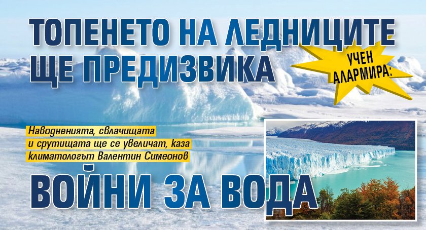 Учен алармира: Топенето на ледниците ще предизвика войни за вода