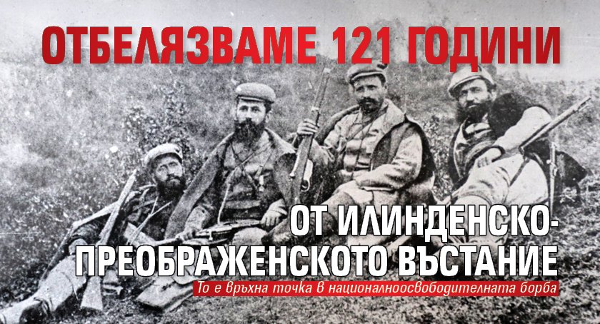 Отбелязваме 121 години от Илинденско-Преображенското въстание