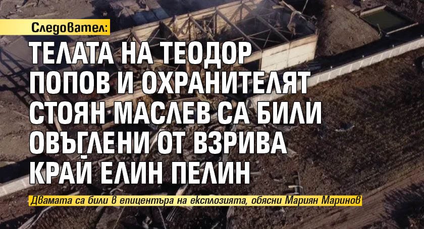 Следовател: Телата на Теодор Попов и охранителят Стоян Маслев са били овъглени от взрива край Елин Пелин