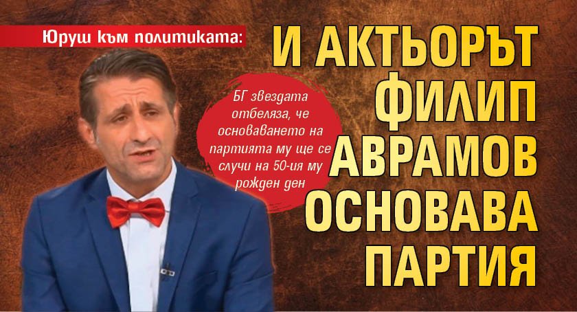 Юруш към политиката: И актьорът Филип Аврамов основава партия