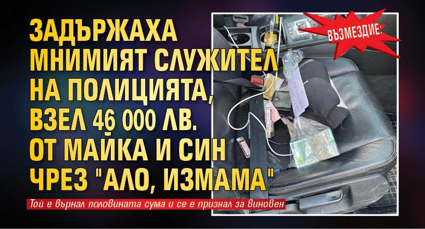 Възмездие: Задържаха мнимият служител на полицията, взел 46 000 лв. от майка и син чрез "ало, измама"