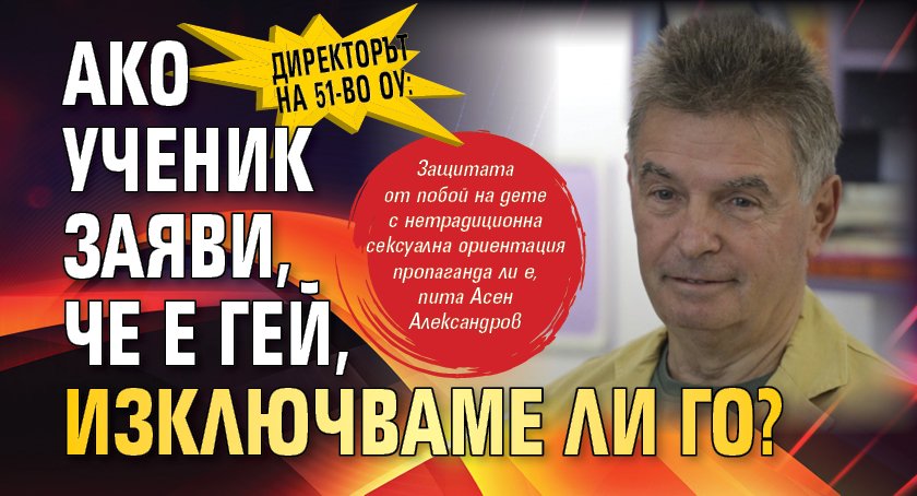 Директорът на 51-во ОУ: Ако ученик заяви, че е гей, изключваме ли го?