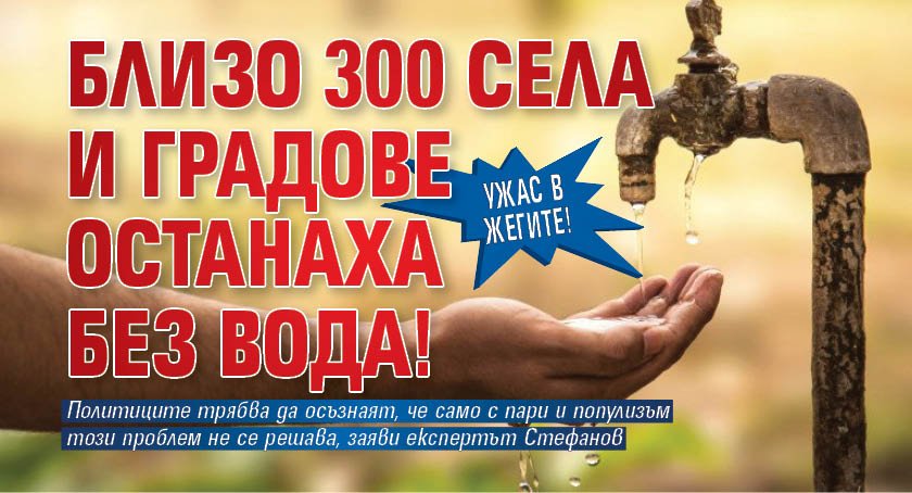 УЖАС в жегите! Близо 300 села и градове останаха без вода!